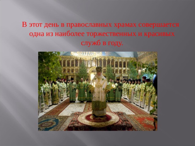  В этот день в православных храмах совершается одна из наиболее торжественных и красивых служб в году. 