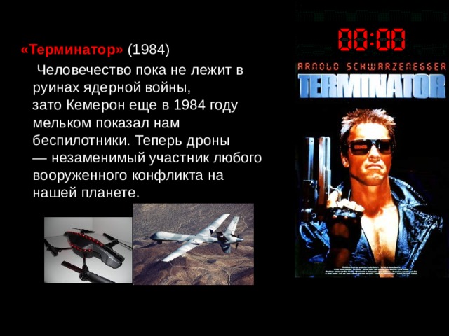 «Терминатор»   (1984)  Человечество пока не лежит в руинах ядерной войны, зато Кемерон еще в 1984 году мельком показал нам беспилотники. Теперь дроны — незаменимый участник любого вооруженного конфликта на нашей планете. 