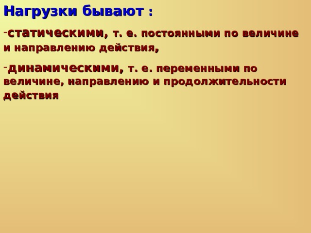 Нагрузки бывают : статическими, т. е. постоянными по величине и направлению действия , динамическими, т. е. переменными по величине, направлению и продолжительности действия  