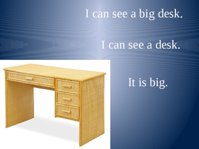 I can see a big desk. I can see a desk. It is big. 