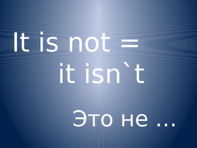 It is not = it isn`t Это не … 