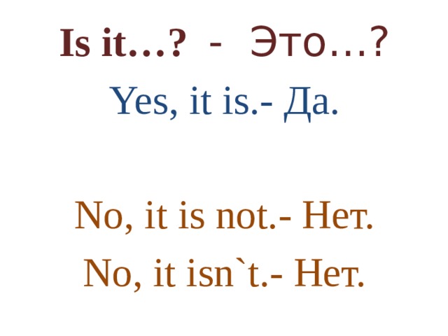 Is it…? - Это…? Yes, it is.- Да. No, it is not.- Нет. No, it isn`t.- Нет. 