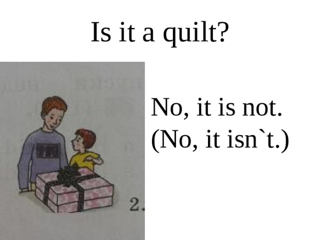 Is it a quilt? No, it is not. (No, it isn`t.) 