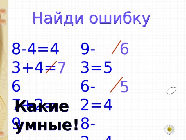 Найди ошибку 8-4=4 3+4=6 7+2=9 9-3=5 6-2=4 8-3=4 6 7 5 Какие умные! 