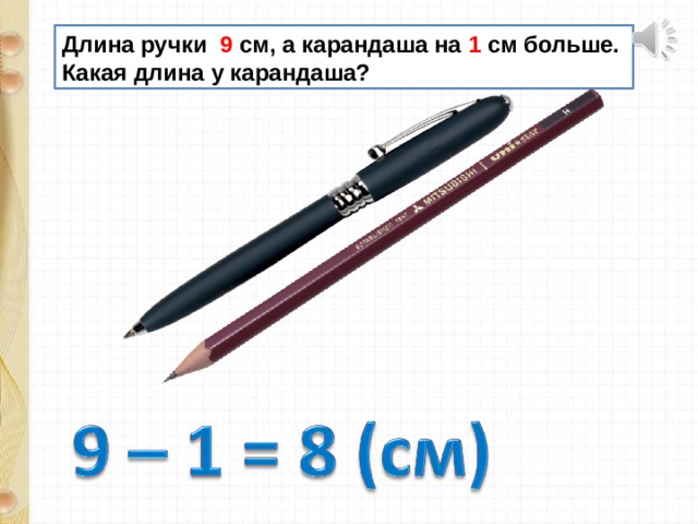 Длина ручки 9 см, а карандаша на 1 см больше. Какая длина у карандаша? 