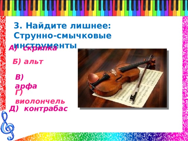 3. Найдите лишнее: Струнно-смычковые инструменты А) скрипка Б) альт В) арфа Г) виолончель Д) контрабас 