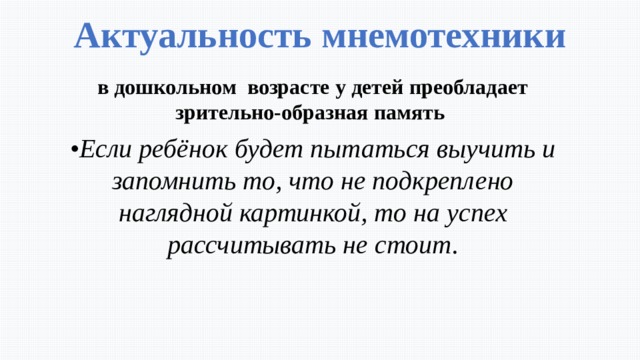 Актуальность мнемотехники в дошкольном возрасте у детей преобладает зрительно-образная память • Если ребёнок будет пытаться выучить и запомнить то, что не подкреплено наглядной картинкой, то на успех рассчитывать не стоит. 