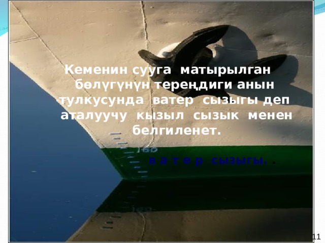 Кеменин сууга матырылган бөлүгүнүн тереңдиги анын тулкусунда ватер сызыгы деп аталуучу кызыл сызык менен белгиленет.    в а т е р сызыгы. .     11 