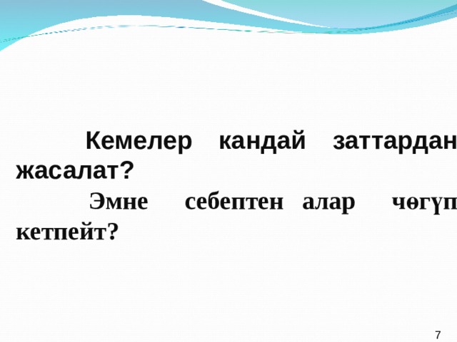   Кемелер кандай заттардан жасалат?  Эмне себептен алар чөгүп кетпейт? 7  