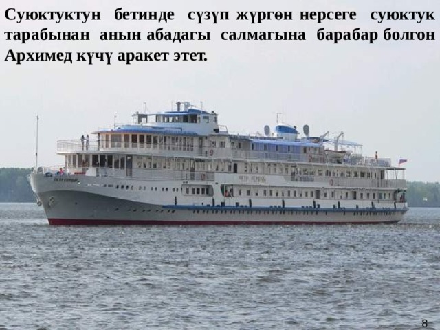 Суюктуктун бетинде с үзүп жүргөн нерсеге суюктук тарабынан анын абадагы салмагына барабар болгон Архимед күчү аракет этет.   8  