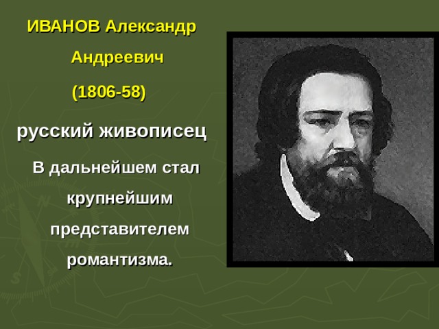 ИВАНОВ Александр Андреевич (1806-58) русский живописец  В дальнейшем стал крупнейшим представителем романтизма. 