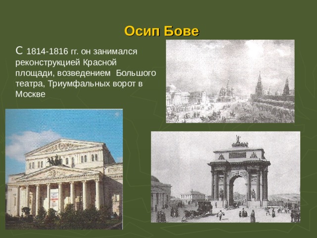  Осип Бове С 1814-1816 гг. он занимался реконструкцией Красной площади, возведением Большого театра, Триумфальных ворот в Москве 