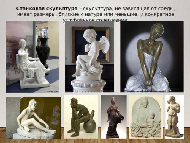 Станковая скульптура – скульптура, не зависящая от среды, имеет размеры, близкие к натуре или меньшие, и конкретное углублённое содержание. 