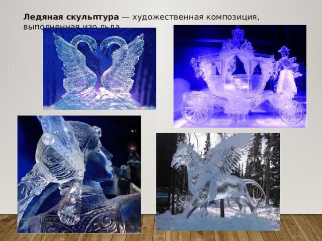 Ледяная скульптура  — художественная композиция, выполненная изо льда. 