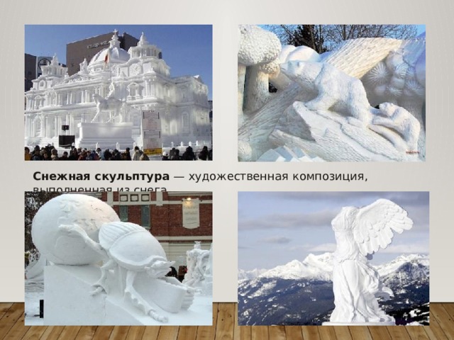 Снежная скульптура  — художественная композиция, выполненная из снега. 