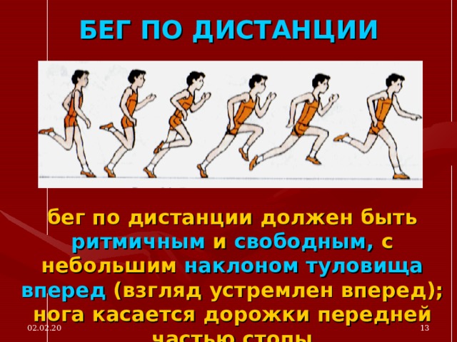 БЕГ ПО ДИСТАНЦИИ бег по дистанции должен быть  ритмичным  и свободным,  с небольшим  наклоном туловища вперед  (взгляд устремлен вперед); нога  касается дорожки передней частью стопы 02.02.20  