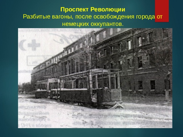 Проспект Революции  Разбитые вагоны, после освобождения города от немецких оккупантов. 