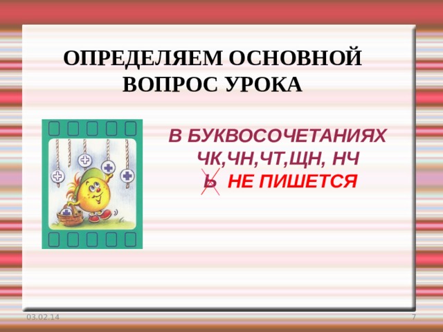 ОПРЕДЕЛЯЕМ ОСНОВНОЙ ВОПРОС УРОКА В БУКВОСОЧЕТАНИЯХ  ЧК,ЧН,ЧТ,ЩН, НЧ  Ь НЕ ПИШЕТСЯ 03.02.14  