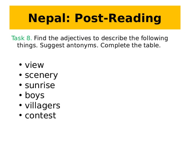 Nepal: Post-Reading Task 8. Find the adjectives to describe the following things. Suggest antonyms. Complete the table.