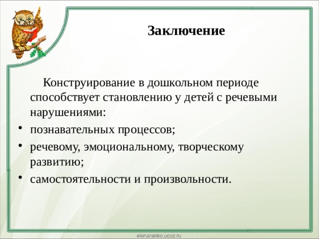 Заключение  Конструирование в дошкольном периоде способствует становлению у детей с речевыми нарушениями: познавательных процессов; речевому, эмоциональному, творческому развитию; самостоятельности и произвольности. 