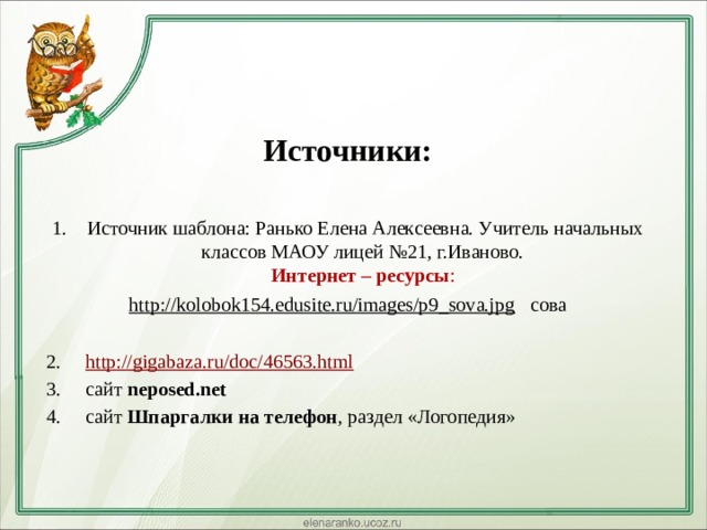 Источники:  Источник шаблона: Ранько Елена Алексеевна. Учитель начальных классов МАОУ лицей №21, г.Иваново.  Интернет – ресурсы :  http://kolobok154.edusite.ru/images/p9_sova.jpg сова http://gigabaza.ru/doc/46563.html сайт neposed.net сайт Шпаргалки на телефон , раздел «Логопедия» 