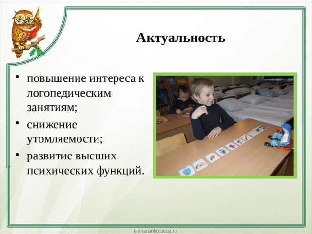 Актуальность    повышение интереса к логопедическим занятиям; снижение утомляемости; развитие высших психических функций. 