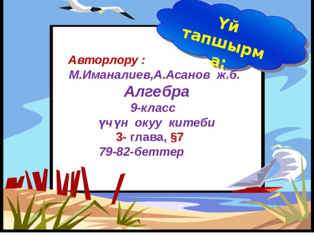 Үй тапшырма:  Авторлору : М.Иманалиев,А.Асанов ж.б.  Алгебра 9-класс  үчүн окуу китеби  3-  глава, §7  79-82-беттер      