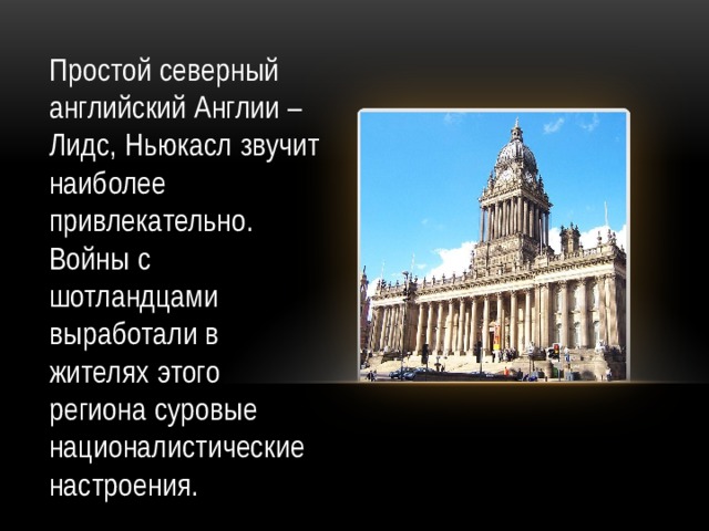 Простой северный английский Англии – Лидс, Ньюкасл звучит наиболее привлекательно. Войны с шотландцами выработали в жителях этого региона суровые националистические настроения.  