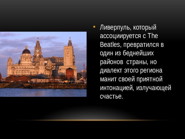 Ливерпуль, который ассоциируется с The Beatles, превратился в один из беднейших районов  страны, но диалект этого региона манит своей приятной интонацией, излучающей счастье.  