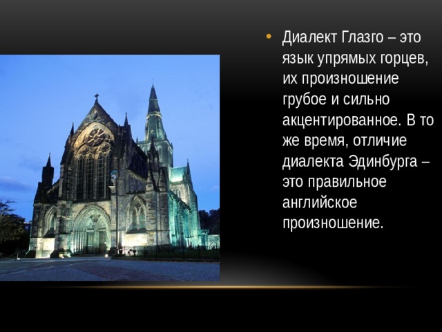 Диалект Глазго – это язык упрямых горцев, их произношение грубое и сильно акцентированное. В то же время, отличие диалекта Эдинбурга – это правильное английское произношение.  