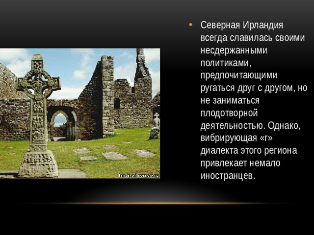 Северная Ирландия всегда славилась своими несдержанными политиками, предпочитающими ругаться друг с другом, но не заниматься плодотворной деятельностью. Однако, вибрирующая «r» диалекта этого региона привлекает немало иностранцев.  