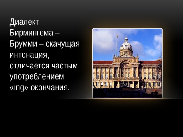 Диалект Бирмингема – Брумми – скачущая интонация, отличается частым употреблением «ing» окончания.  