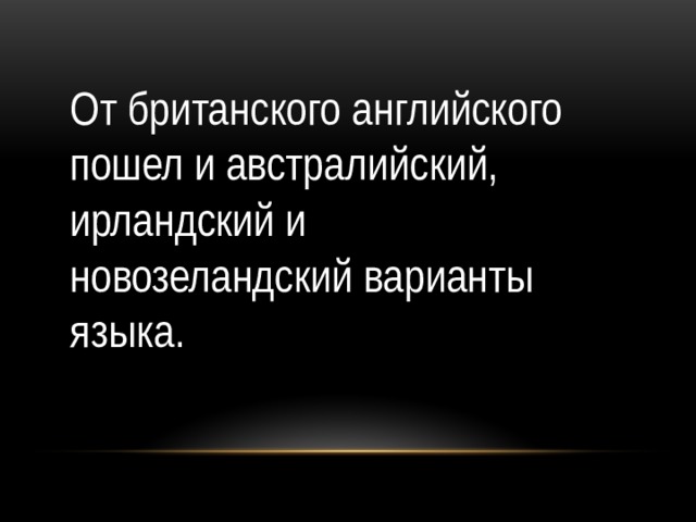 От британского английского пошел и австралийский, ирландский и новозеландский варианты языка.  