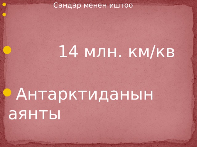 Сандар менен иштоо  14 млн. км/кв Антарктиданын аянты 