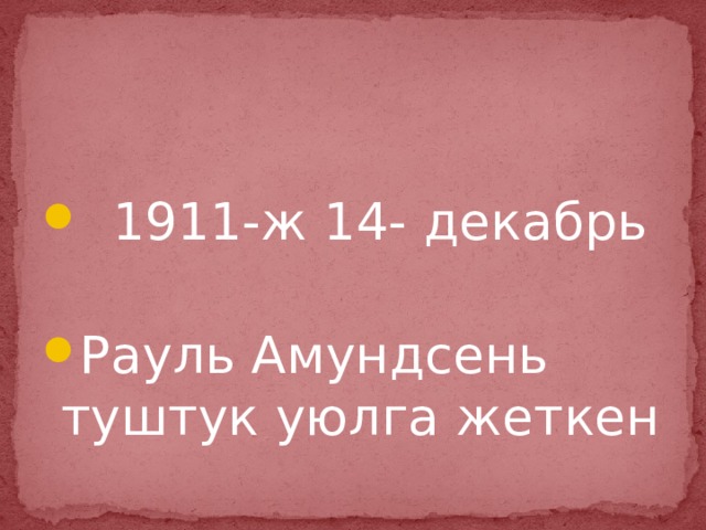  1911-ж 14- декабрь Рауль Амундсень туштук уюлга жеткен 