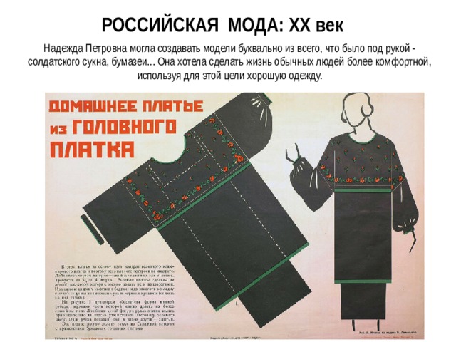 РОССИЙСКАЯ МОДА: XX век Надежда Петровна могла создавать модели буквально из всего, что было под рукой - солдатского сукна, бумазеи... Она хотела сделать жизнь обычных людей более комфортной, используя для этой цели хорошую одежду. 
