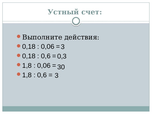 Устный счет: Выполните действия: 0,18 : 0,06 = 0,18 : 0,6 = 1,8 : 0,06 = 1,8 : 0,6 = 3 0,3 30 3 