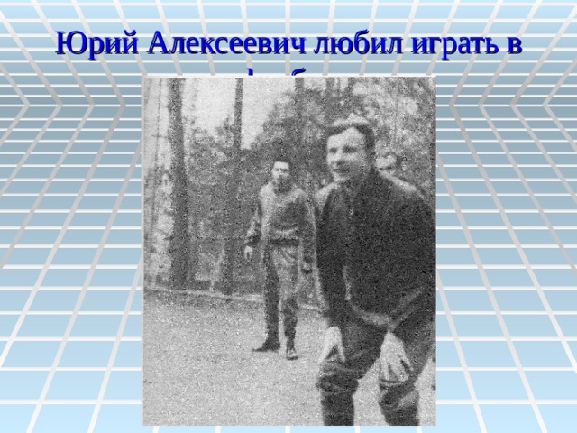 Юрий Алексеевич любил играть в футбол 