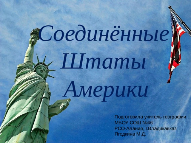 Соединённые Штаты Америки Подготовила учитель географии МБОУ СОШ №46 РСО-Алания, г.Владикавказ Ягодкина М.Д. 