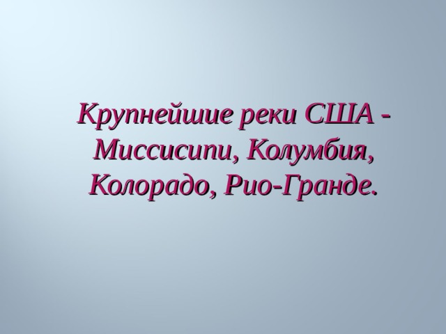 Крупнейшие реки США - Миссисипи, Колумбия, Колорадо, Рио-Гранде. 
