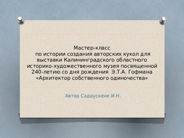 Мастер-класс  по истории создания авторских кукол для выставки Калининградского областного историко-художественного музея посвященной 240-летию со дня рождения Э.Т.А. Гофмана «Архитектор собственного одиночества»   Автор Садаускене И.Н. 