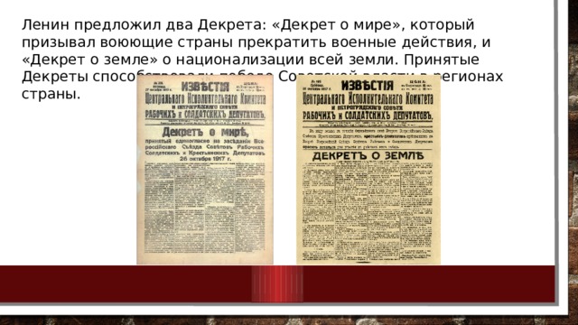 Ленин предложил два Декрета: «Декрет о мире», который призывал воюющие страны прекратить военные действия, и «Декрет о земле» о национализации всей земли. Принятые Декреты способствовали победе Советской власти в регионах страны. 