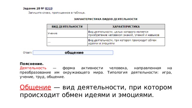 общение Пояснение.  Деятельность — форма активности человека, направленная на преобразование им окружающего мира. Типология деятельности: игра, учение, труд, общение. Общение — вид деятельности, при котором происходит обмен идеями и эмоциями. 