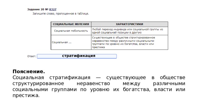 стратификация Пояснение.  Социальная стратификация — существующее в обществе структурированное неравенство между различными социальными группами по уровню их богатства, власти или престижа. 