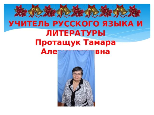 УЧИТЕЛЬ РУССКОГО ЯЗЫКА И ЛИТЕРАТУРЫ Протащук Тамара Александровна  