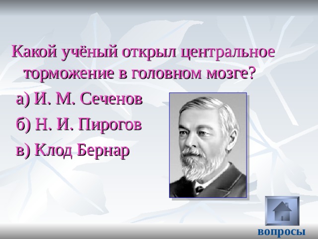 Какой учёный открыл центральное торможение в головном мозге?  а) И. М. Сеченов  б) Н. И. Пирогов  в) Клод Бернар вопросы 