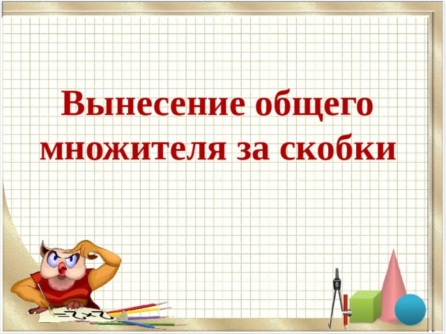 Калькулятор вынесения общего множителя за скобки. Вынесение общего множителя за скобки презентация. Алгоритм вынесения общего множителя за скобки 7 класс. Вынесение общего множителя за скобки 6 класс тренажер. Вынесение общего множителя за скобки 7 класс презентация.