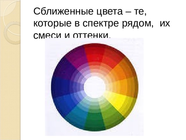 Сближенные цвета – те, которые в спектре рядом, их смеси и оттенки.   
