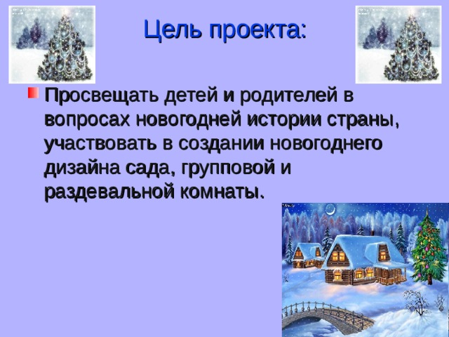 Цель проекта:   Просвещать детей и родителей в вопросах новогодней истории страны , участвовать в создании новогоднего дизайна сада , групповой и раздевальной комнаты . 