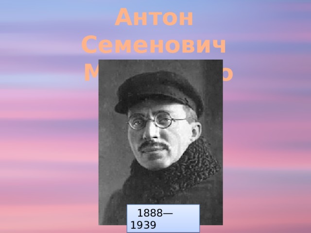 Антон Семенович  Макаренко  1888—1939 
